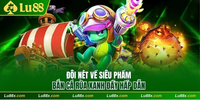 Đôi nét về bắn cá Rùa Xanh