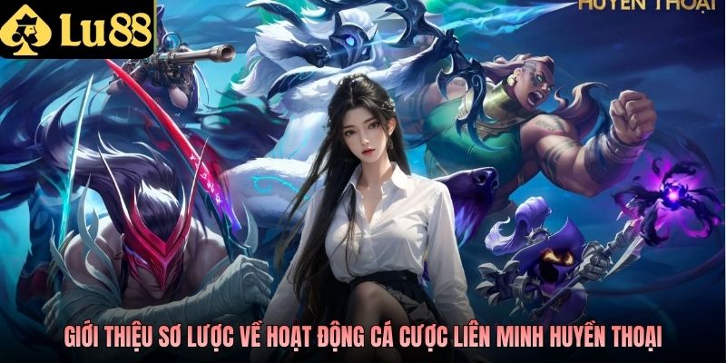 Giới thiệu sơ lược về hoạt động cá cược Liên Minh Huyền Thoại