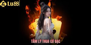 Khắc Phục Tâm Lý Thua Cờ Bạc Cùng Với Chuyên Gia LU88